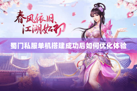蜀门私服单机搭建成功后如何优化体验