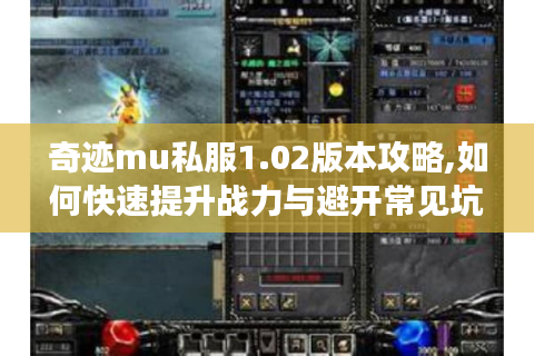 奇迹mu私服1.02版本攻略,如何快速提升战力与避开常见坑
