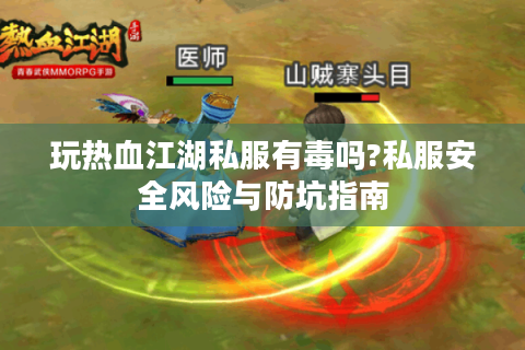 玩热血江湖私服有毒吗?私服安全风险与防坑指南
