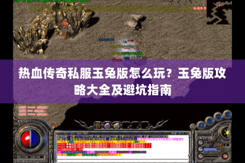 热血传奇私服玉兔版怎么玩？玉兔版攻略大全及避坑指南