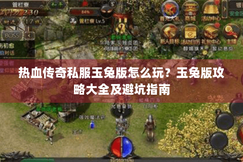 热血传奇私服玉兔版怎么玩？玉兔版攻略大全及避坑指南