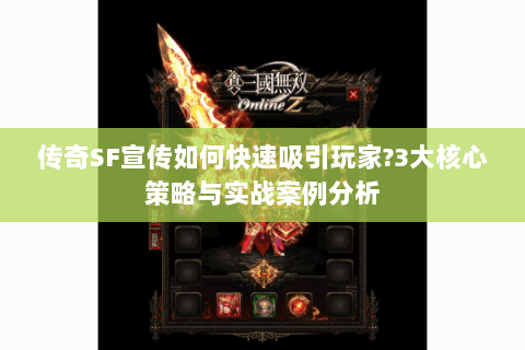 传奇SF宣传如何快速吸引玩家?3大核心策略与实战案例分析