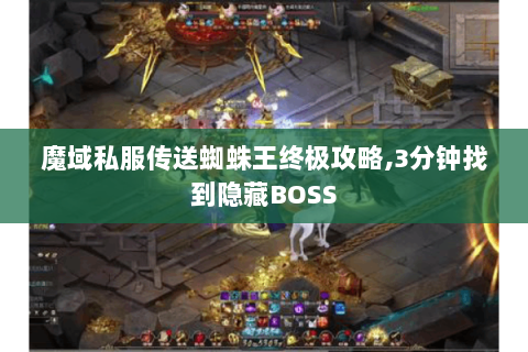 魔域私服传送蜘蛛王终极攻略,3分钟找到隐藏BOSS
