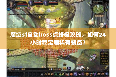 魔域sf自动boss点终极攻略，如何24小时稳定刷稀有装备？