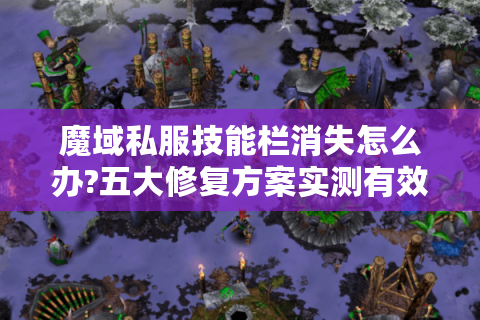 魔域私服技能栏消失怎么办?五大修复方案实测有效