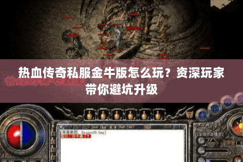 热血传奇私服金牛版怎么玩？资深玩家带你避坑升级