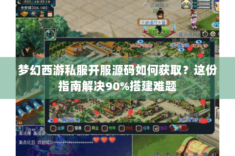 梦幻西游私服开服源码如何获取？这份指南解决90%搭建难题