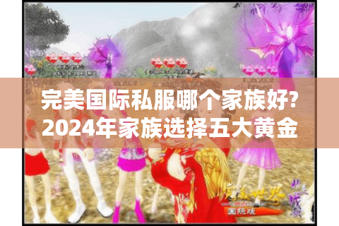 完美国际私服哪个家族好?2024年家族选择五大黄金法则