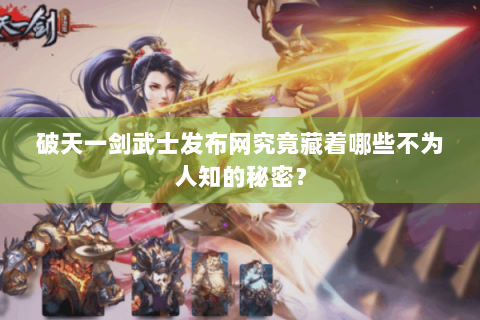破天一剑武士发布网究竟藏着哪些不为人知的秘密？