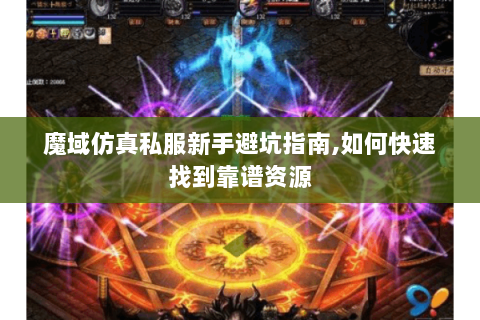 魔域仿真私服新手避坑指南,如何快速找到靠谱资源