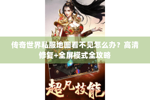传奇世界私服地图看不见怎么办？高清修复+全屏模式全攻略