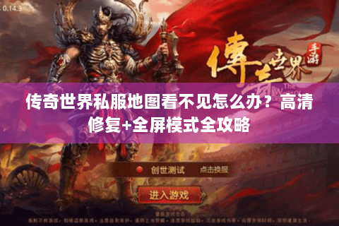 传奇世界私服地图看不见怎么办？高清修复+全屏模式全攻略