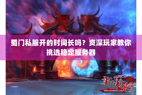 蜀门私服开的时间长吗？资深玩家教你挑选稳定服务器