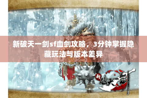 新破天一剑sf血剑攻略，3分钟掌握隐藏玩法与版本差异