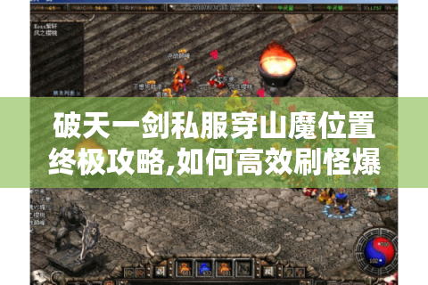 破天一剑私服穿山魔位置终极攻略,如何高效刷怪爆神装?