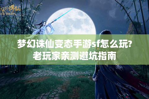 梦幻诛仙变态手游sf怎么玩?老玩家亲测避坑指南