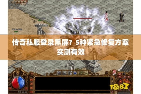 传奇私服登录黑屏？5种紧急修复方案实测有效