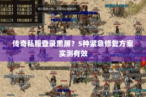 传奇私服登录黑屏？5种紧急修复方案实测有效