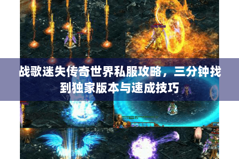 战歌迷失传奇世界私服攻略，三分钟找到独家版本与速成技巧