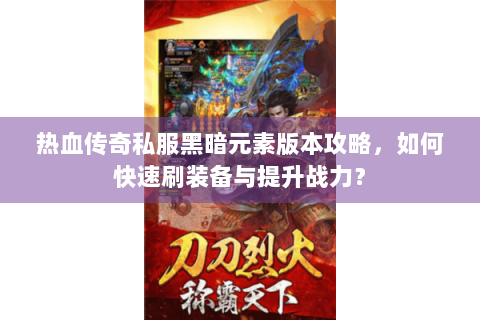 热血传奇私服黑暗元素版本攻略，如何快速刷装备与提升战力？