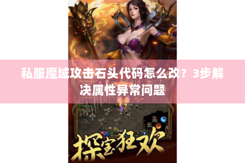 私服魔域攻击石头代码怎么改？3步解决属性异常问题