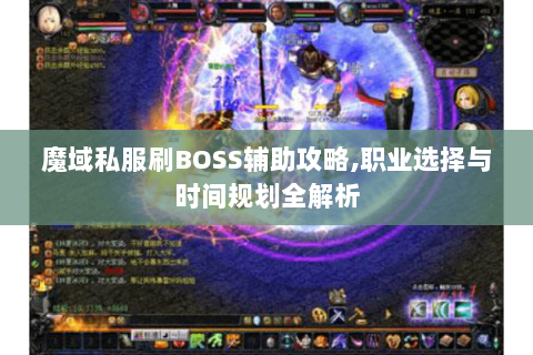 魔域私服刷BOSS辅助攻略,职业选择与时间规划全解析