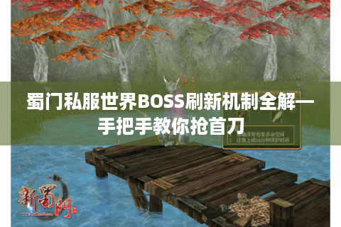 蜀门私服世界BOSS刷新机制全解—手把手教你抢首刀