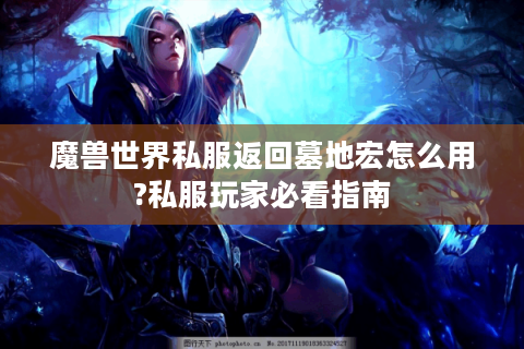 魔兽世界私服返回墓地宏怎么用?私服玩家必看指南