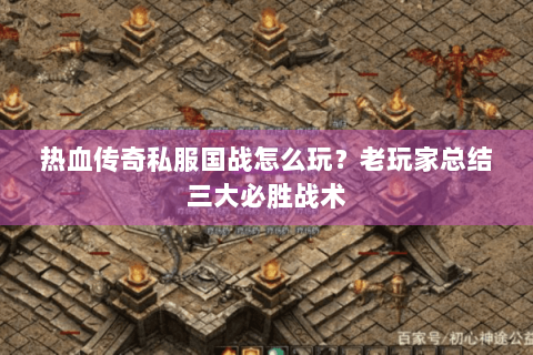 热血传奇私服国战怎么玩？老玩家总结三大必胜战术