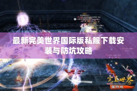 最新完美世界国际版私服下载安装与防坑攻略