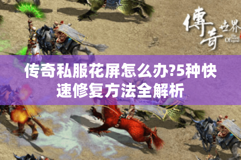 传奇私服花屏怎么办?5种快速修复方法全解析