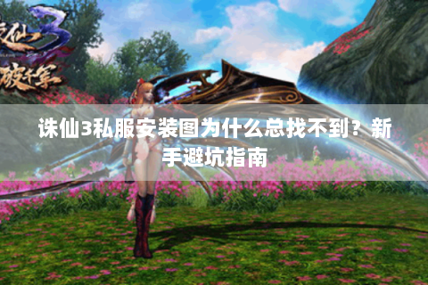 诛仙3私服安装图为什么总找不到？新手避坑指南