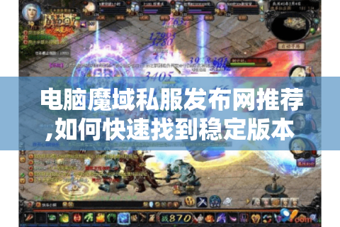 电脑魔域私服发布网推荐,如何快速找到稳定版本与玩法攻略