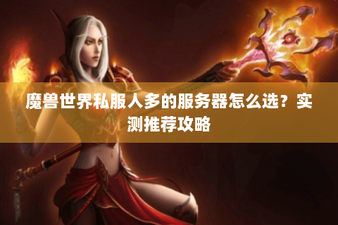 魔兽世界私服人多的服务器怎么选？实测推荐攻略