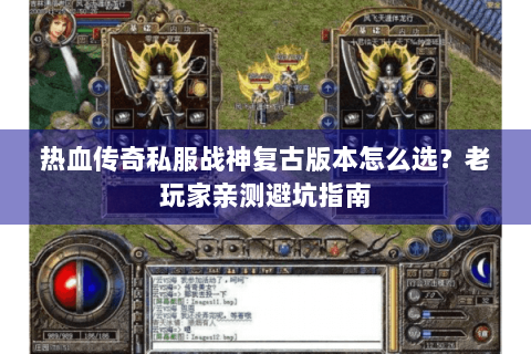 热血传奇私服战神复古版本怎么选？老玩家亲测避坑指南