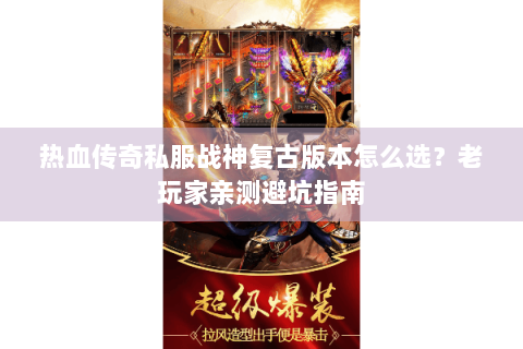热血传奇私服战神复古版本怎么选？老玩家亲测避坑指南