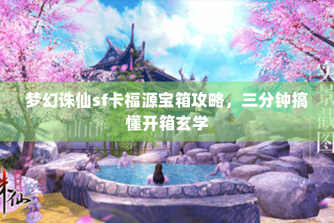 梦幻诛仙sf卡福源宝箱攻略，三分钟搞懂开箱玄学