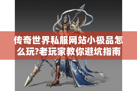 传奇世界私服网站小极品怎么玩?老玩家教你避坑指南