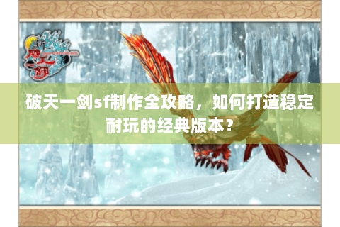 破天一剑sf制作全攻略，如何打造稳定耐玩的经典版本？