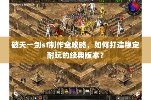 破天一剑sf制作全攻略，如何打造稳定耐玩的经典版本？