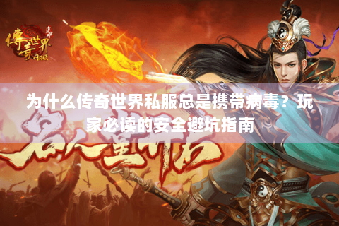 为什么传奇世界私服总是携带病毒？玩家必读的安全避坑指南