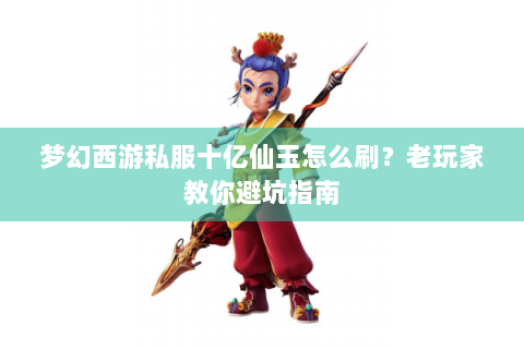 梦幻西游私服十亿仙玉怎么刷？老玩家教你避坑指南