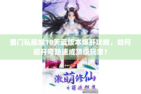蜀门私服加10天蓝版本爆肝攻略，如何避开弯路速成顶级玩家？
