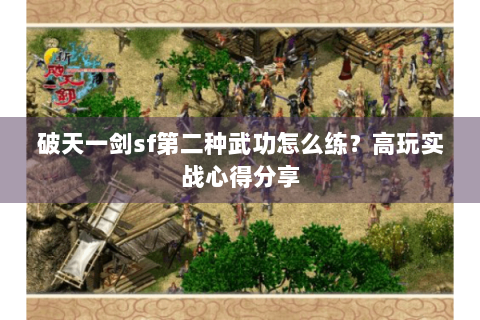 破天一剑sf第二种武功怎么练？高玩实战心得分享