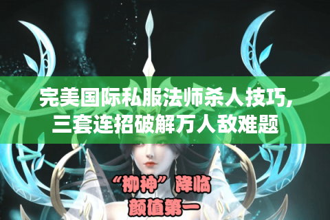 完美国际私服法师杀人技巧,三套连招破解万人敌难题