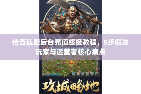 传奇私服后台充值终极教程，5步解决玩家与运营者核心痛点
