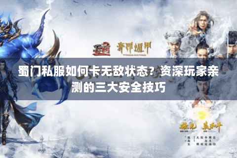 蜀门私服如何卡无敌状态？资深玩家亲测的三大安全技巧