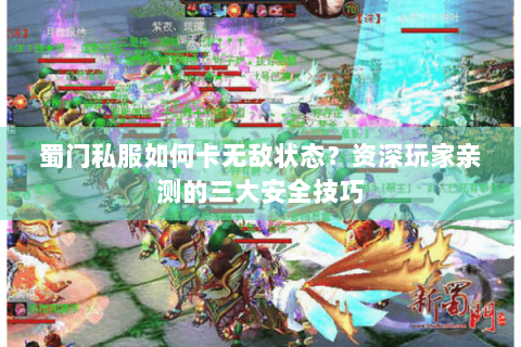 蜀门私服如何卡无敌状态？资深玩家亲测的三大安全技巧