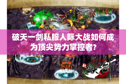 破天一剑私服人际大战如何成为顶尖势力掌控者?
