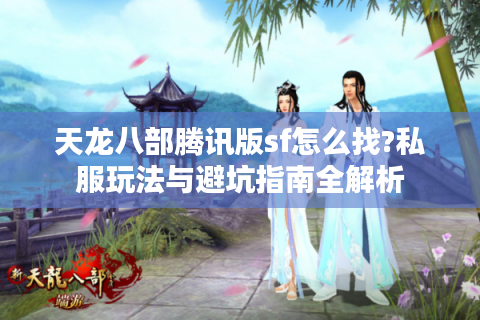 天龙八部腾讯版sf怎么找?私服玩法与避坑指南全解析
